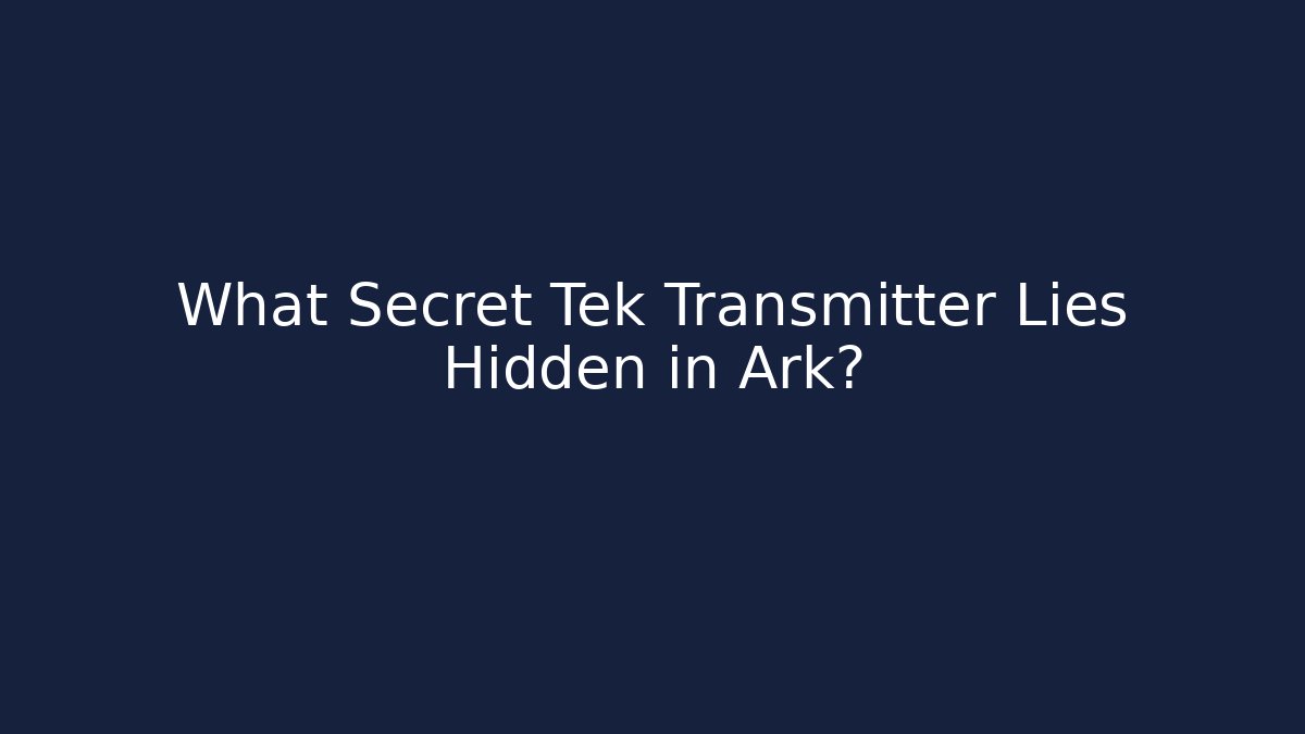 What Secret Tek Transmitter Lies Hidden in Ark?