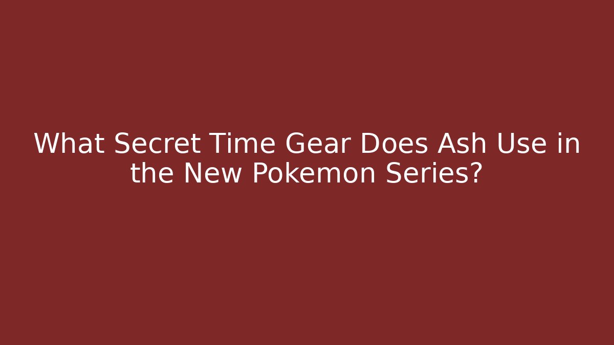What Secret Time Gear Does Ash Use in the New Pokémon Series?