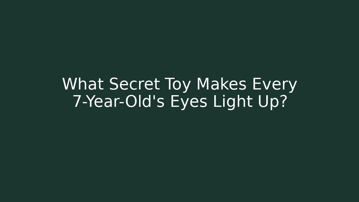 What Secret Toy Makes Every 7-Year-Old’s Eyes Light Up?