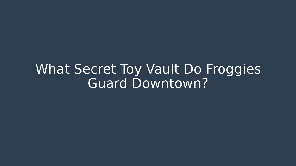What Secret Toy Vault Do Froggies Guard Downtown? - Andrea Zevedo