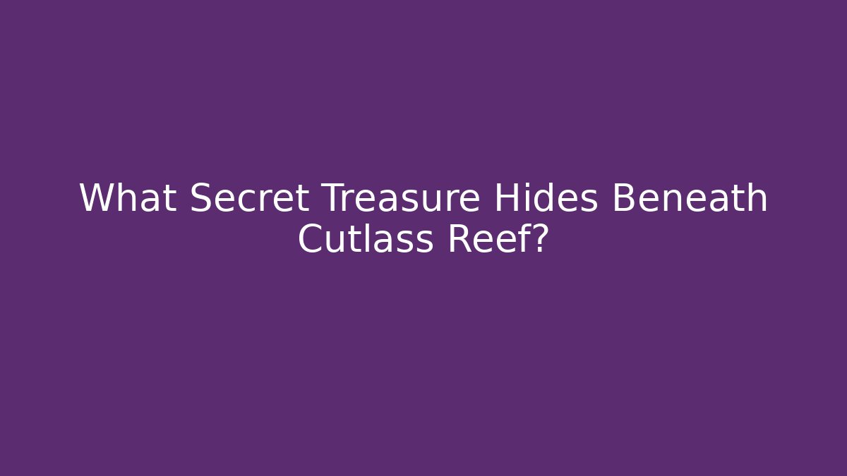 What Secret Treasure Hides Beneath Cutlass Reef?