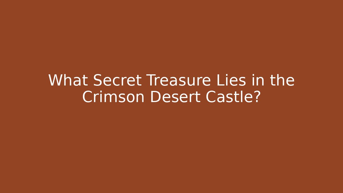 What Secret Treasure Lies in the Crimson Desert Castle?