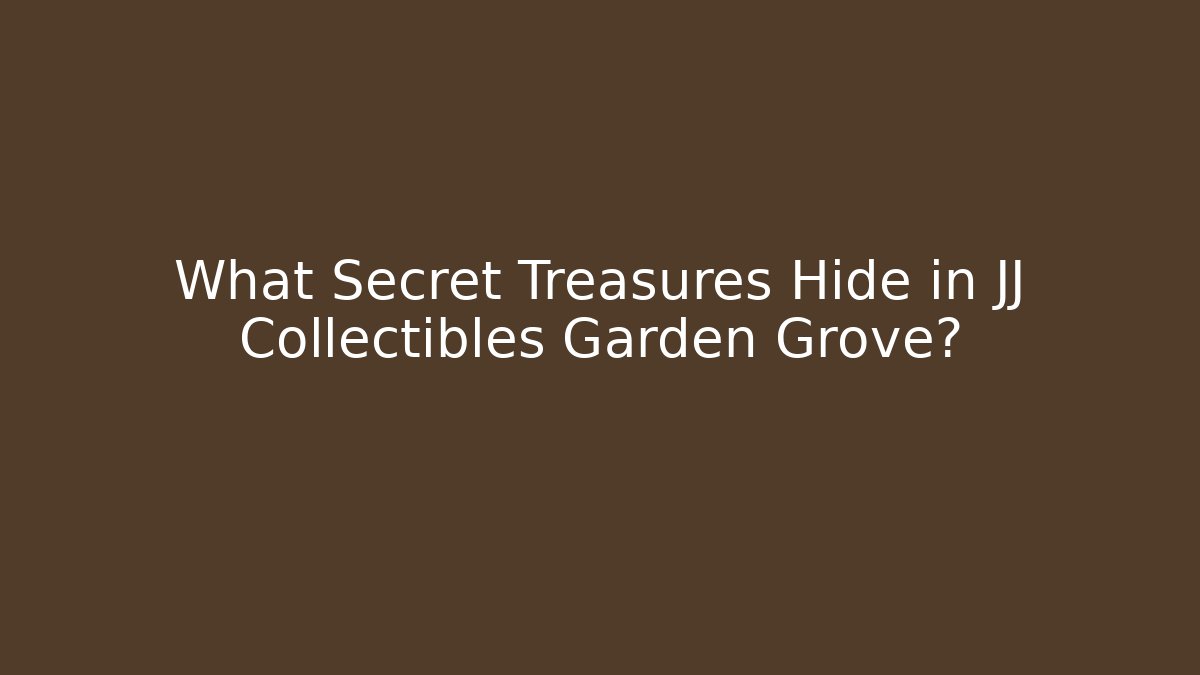 What Secret Treasures Hide in JJ Collectibles Garden Grove?