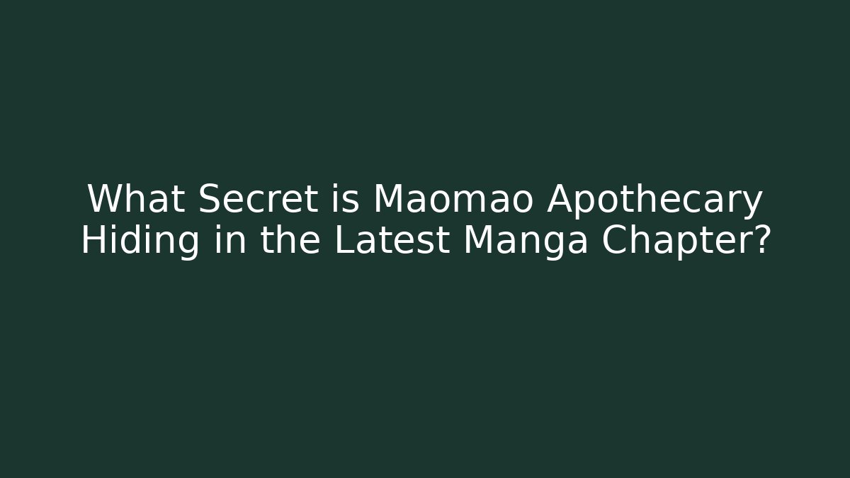 What Secret is Maomao Apothecary Hiding in the Latest Manga Chapter?