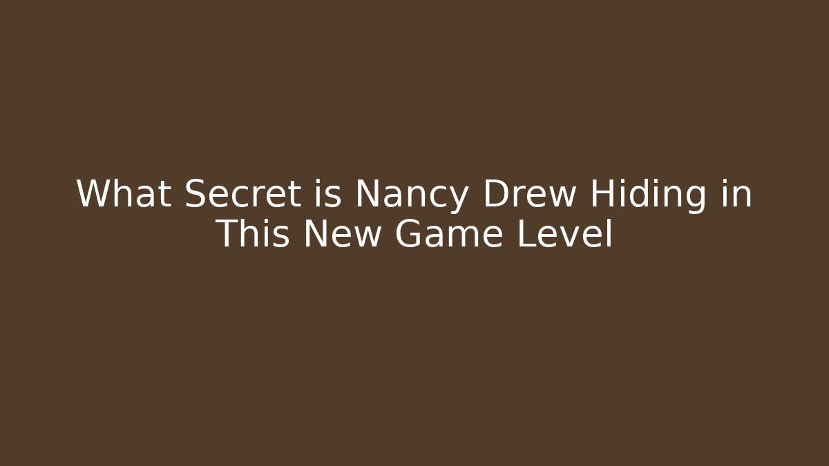What Secret is Nancy Drew Hiding in This New Game Level