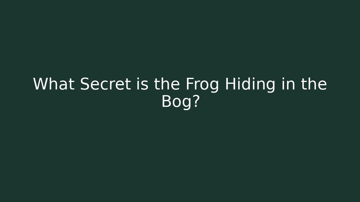 What Secret is the Frog Hiding in the Bog?