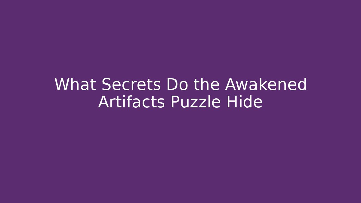 What Secrets Do the Awakened Artifacts Puzzle Hide