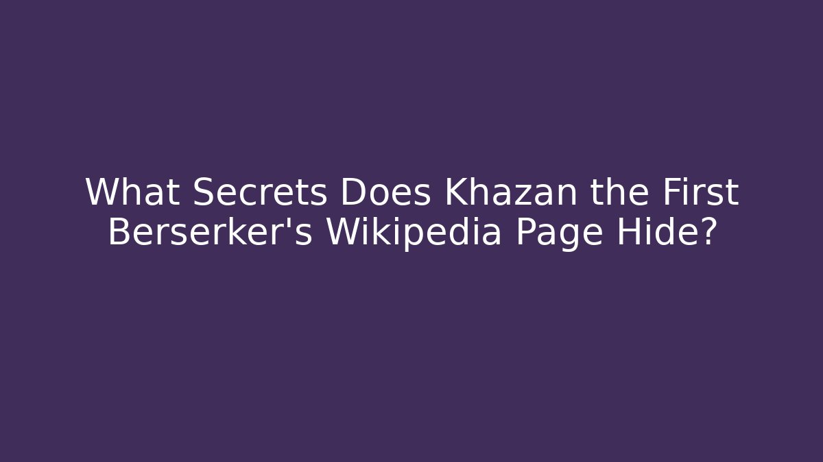 What Secrets Does Khazan the First Berserker's Wikipedia Page Hide?