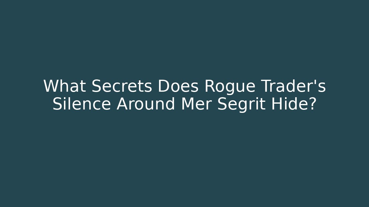 What Secrets Does Rogue Trader’s Silence Around Mer Segrit Hide?