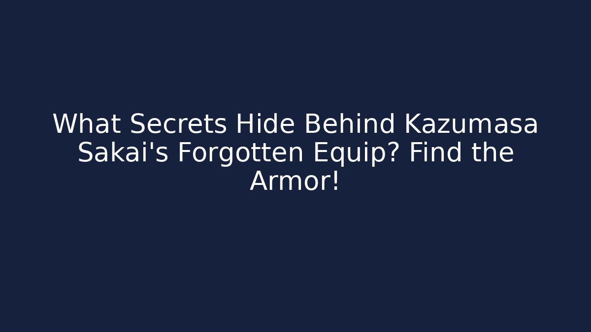 What Secrets Hide Behind Kazumasa Sakai's Forgotten Equip? Find the Armor!
