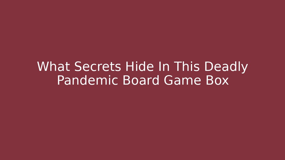What Secrets Hide In This Deadly Pandemic Board Game Box