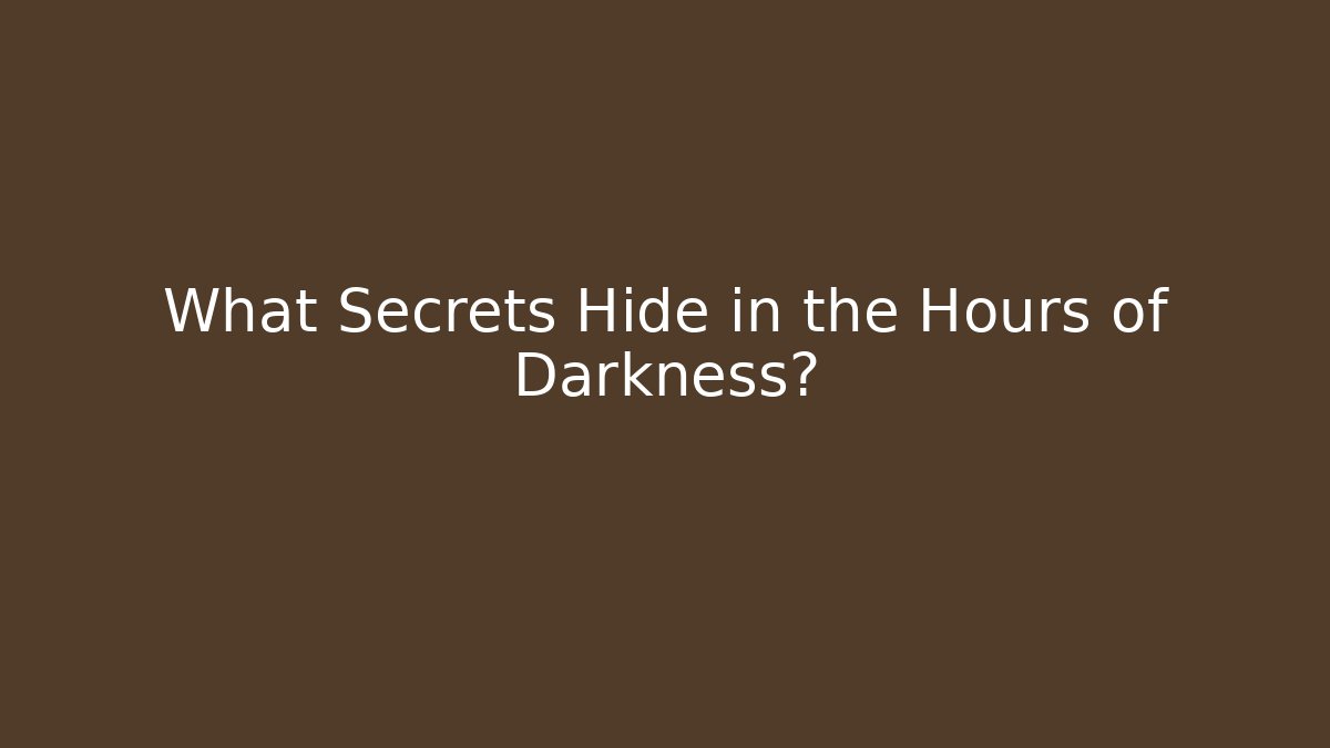 What Secrets Hide in the Hours of Darkness?