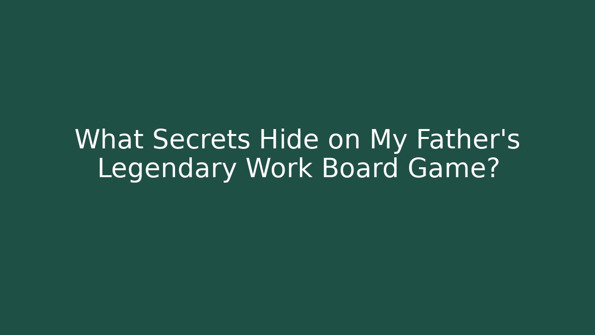 What Secrets Hide on My Father’s Legendary Work Board Game?
