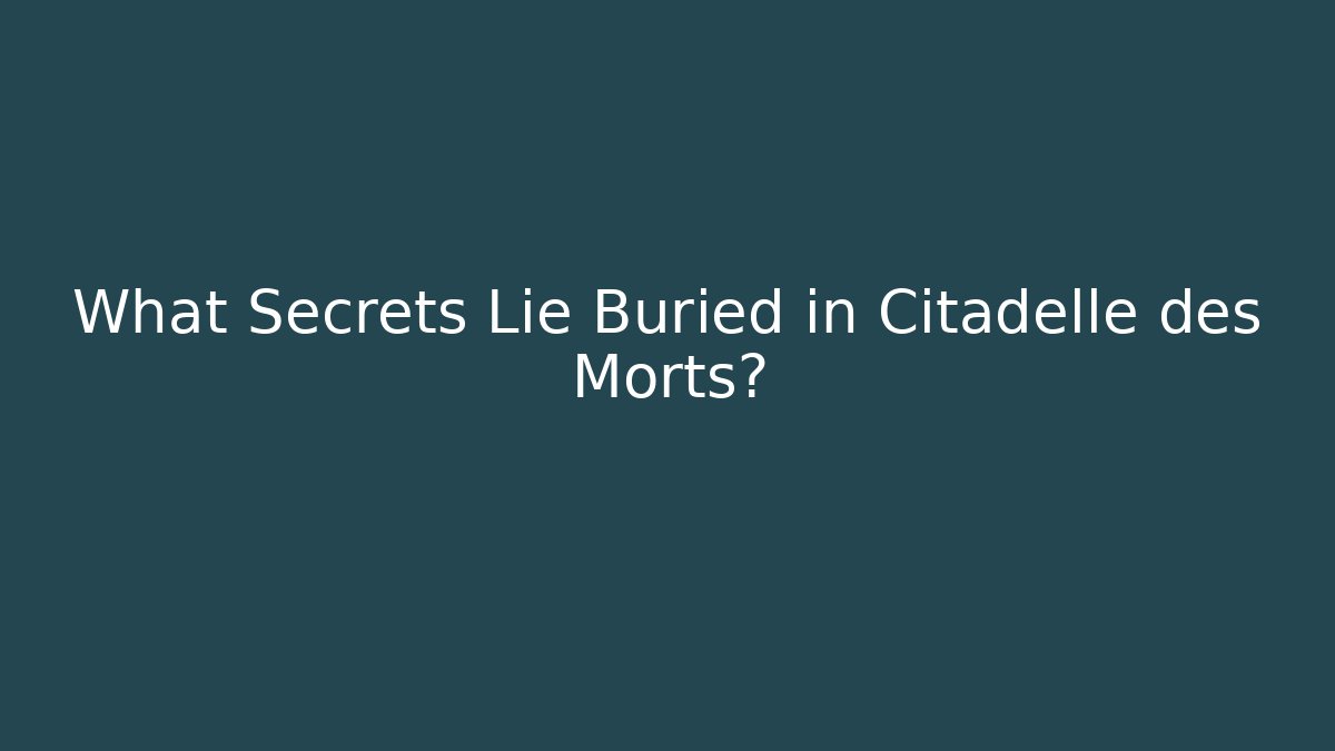 What Secrets Lie Buried in Citadelle des Morts?