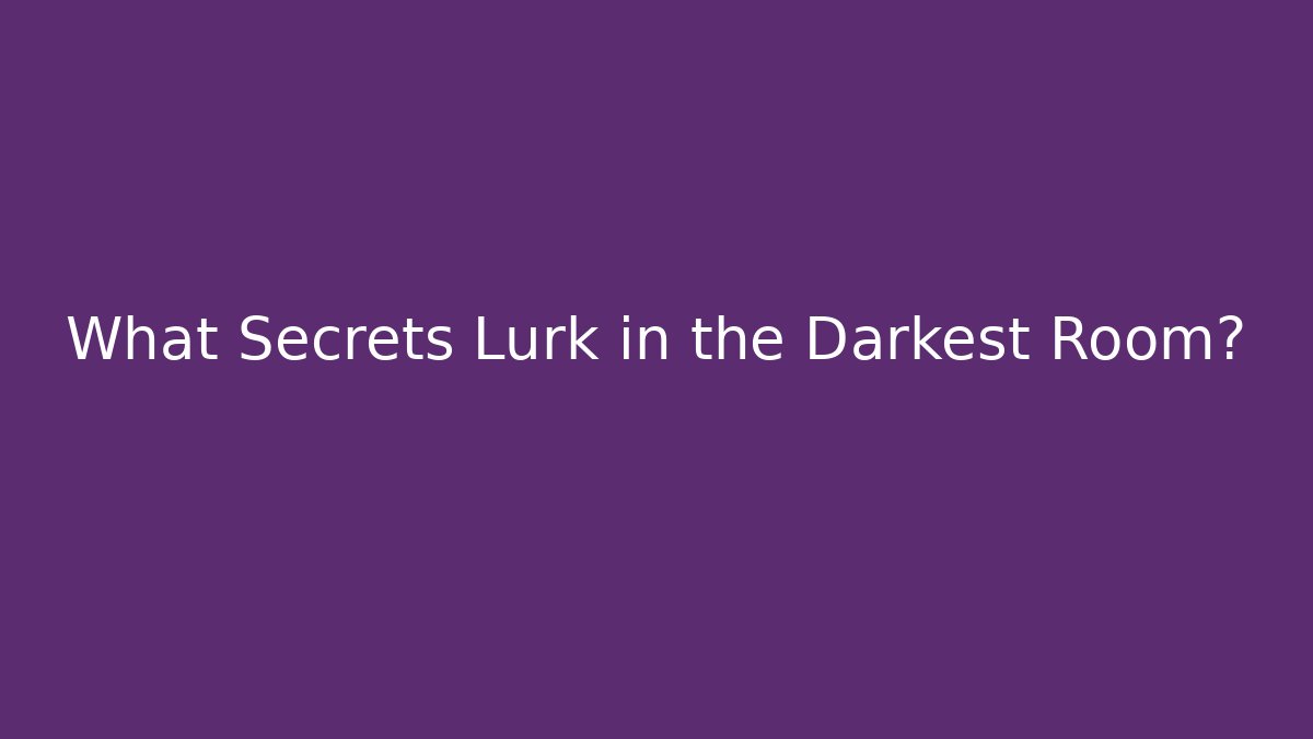 What Secrets Lurk in the Darkest Room?