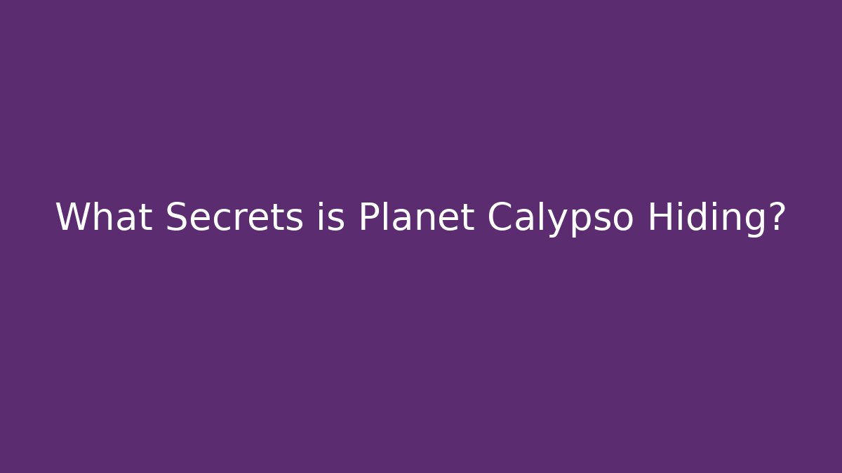 What Secrets is Planet Calypso Hiding?