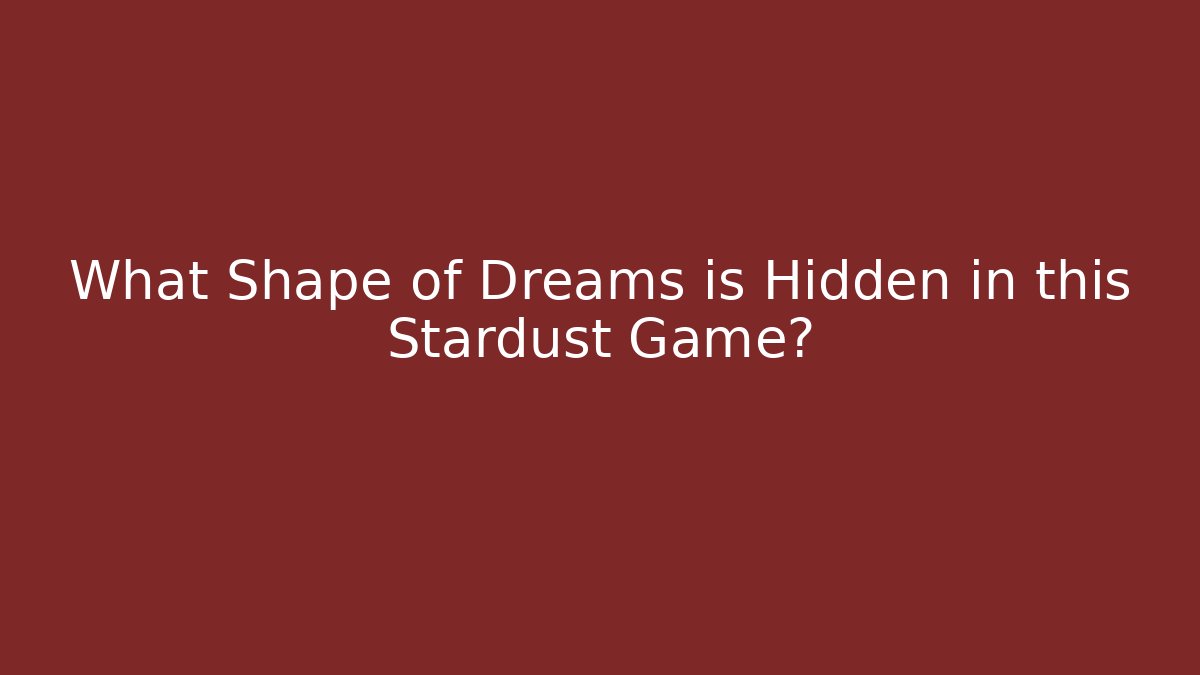 What Shape of Dreams is Hidden in this Stardust Game?