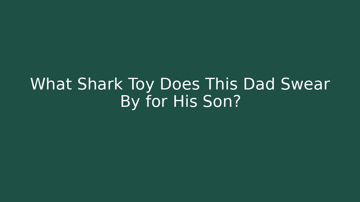 What Shark Toy Does This Dad Swear By for His Son?