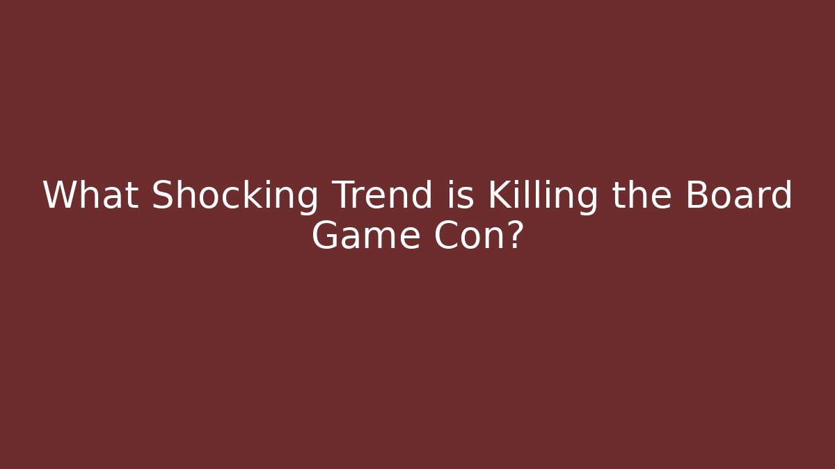 What Shocking Trend is Killing the Board Game Con? - Andrea Zevedo