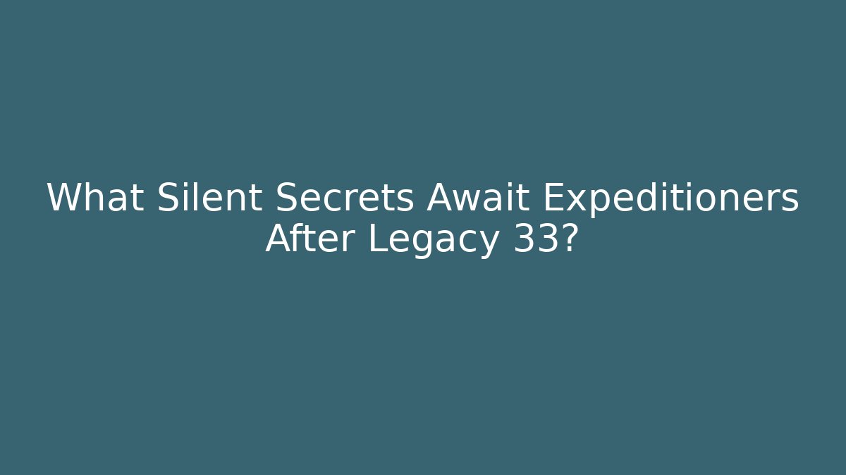 What Silent Secrets Await Expeditioners After Legacy 33?