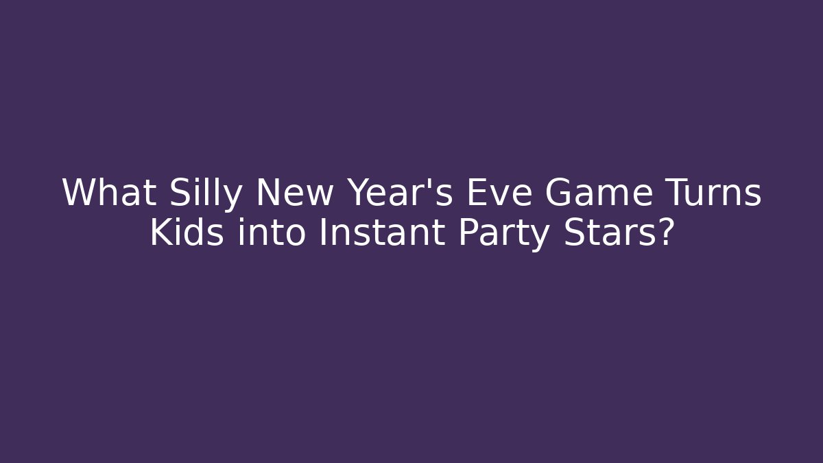 What Silly New Year’s Eve Game Turns Kids into Instant Party Stars?