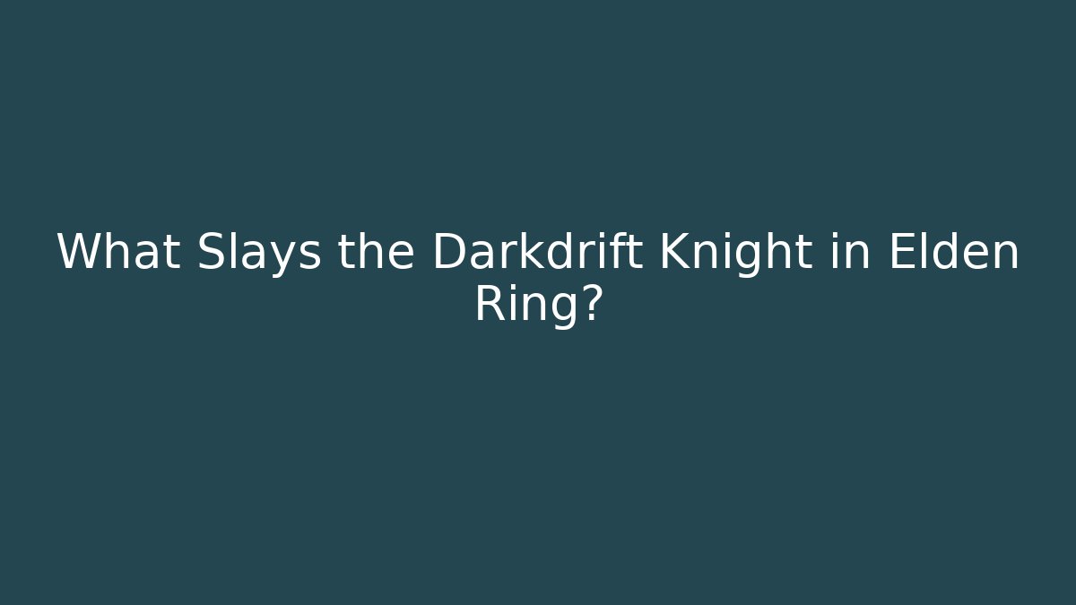 What Slays the Darkdrift Knight in Elden Ring?
