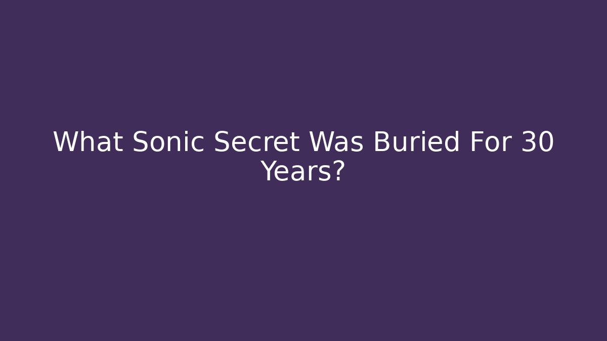 What Sonic Secret Was Buried For 30 Years?