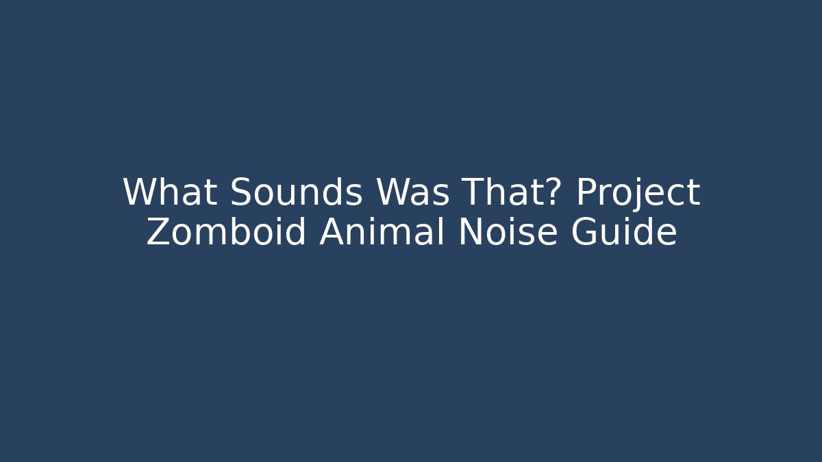 What Sounds Was That? Project Zomboid Animal Noise Guide