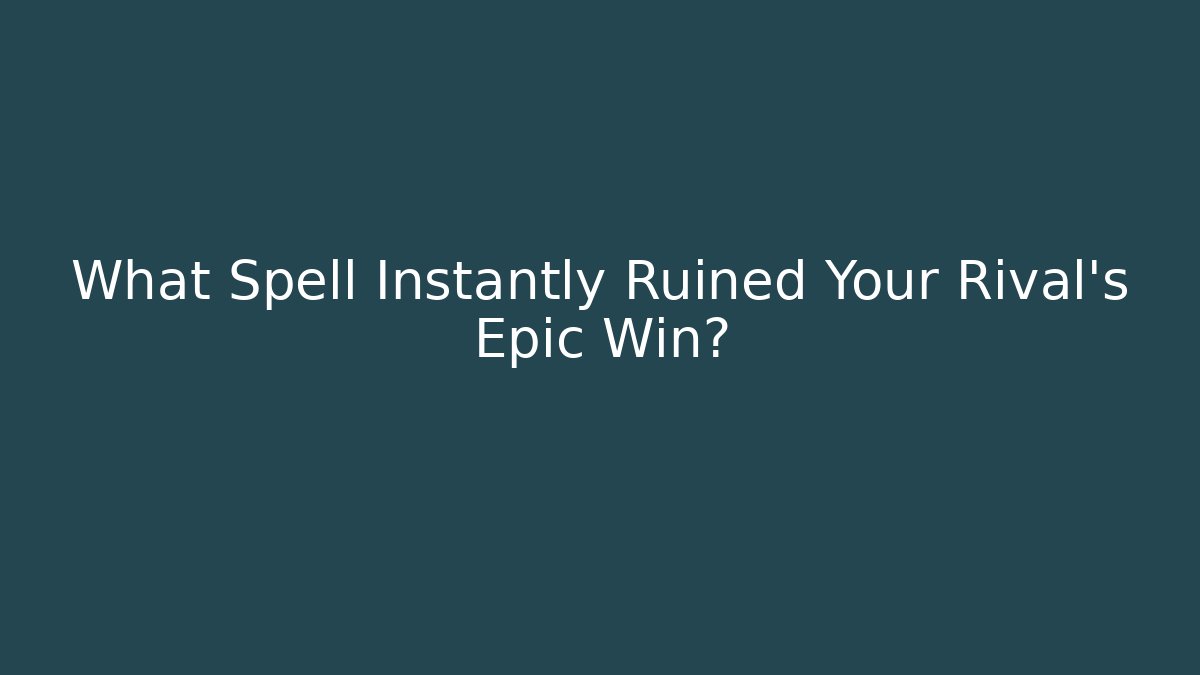 What Spell Instantly Ruined Your Rival's Epic Win?