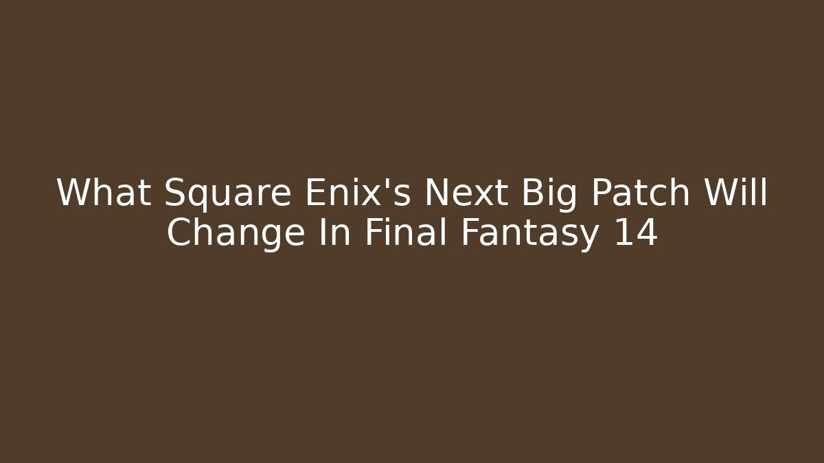 What Square Enix's Next Big Patch Will Change In Final Fantasy 14