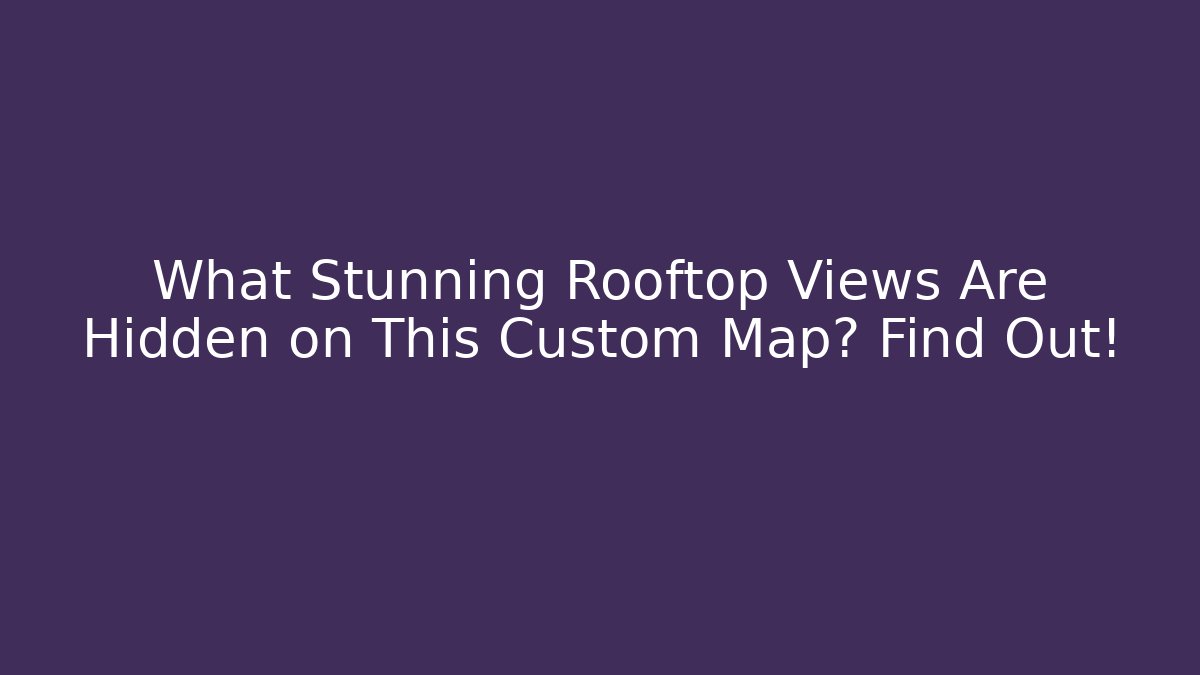 What Stunning Rooftop Views Are Hidden on This Custom Map? Find Out!