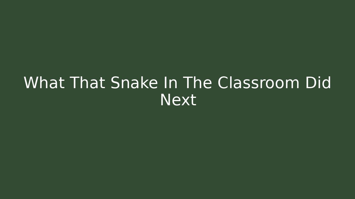 What That Snake In The Classroom Did Next