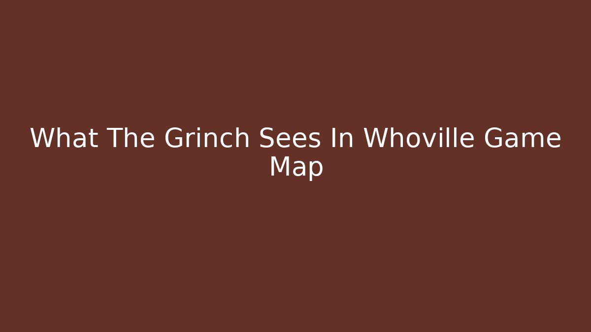 What The Grinch Sees In Whoville Game Map
