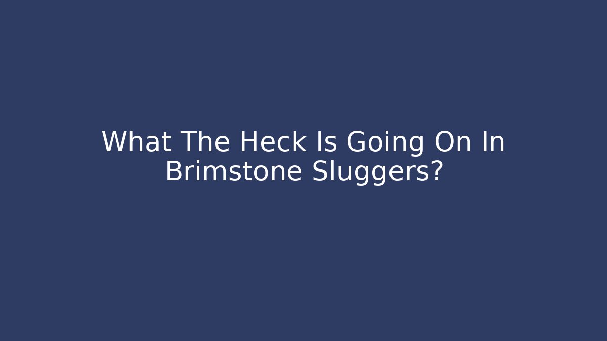 What The Heck Is Going On In Brimstone Sluggers?