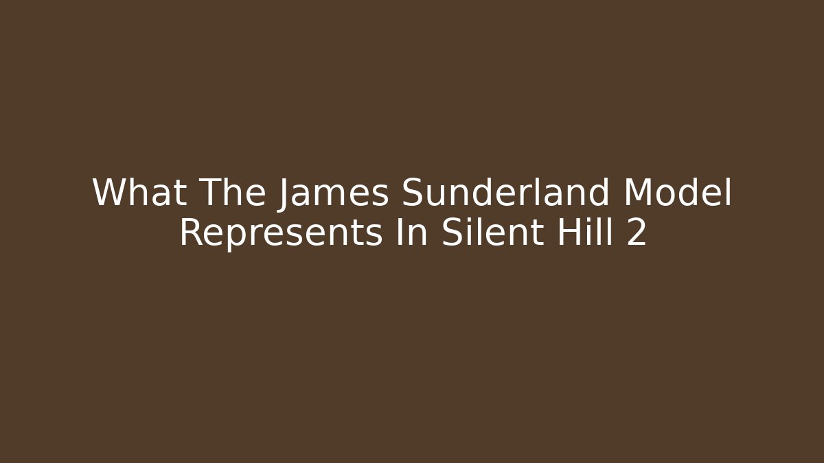 What The James Sunderland Model Represents In Silent Hill 2 - Andrea Zevedo