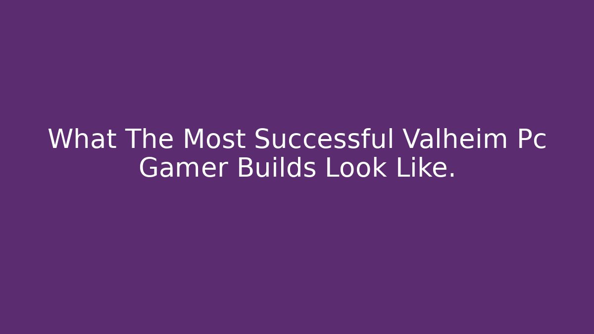 What The Most Successful Valheim Pc Gamer Builds Look Like.