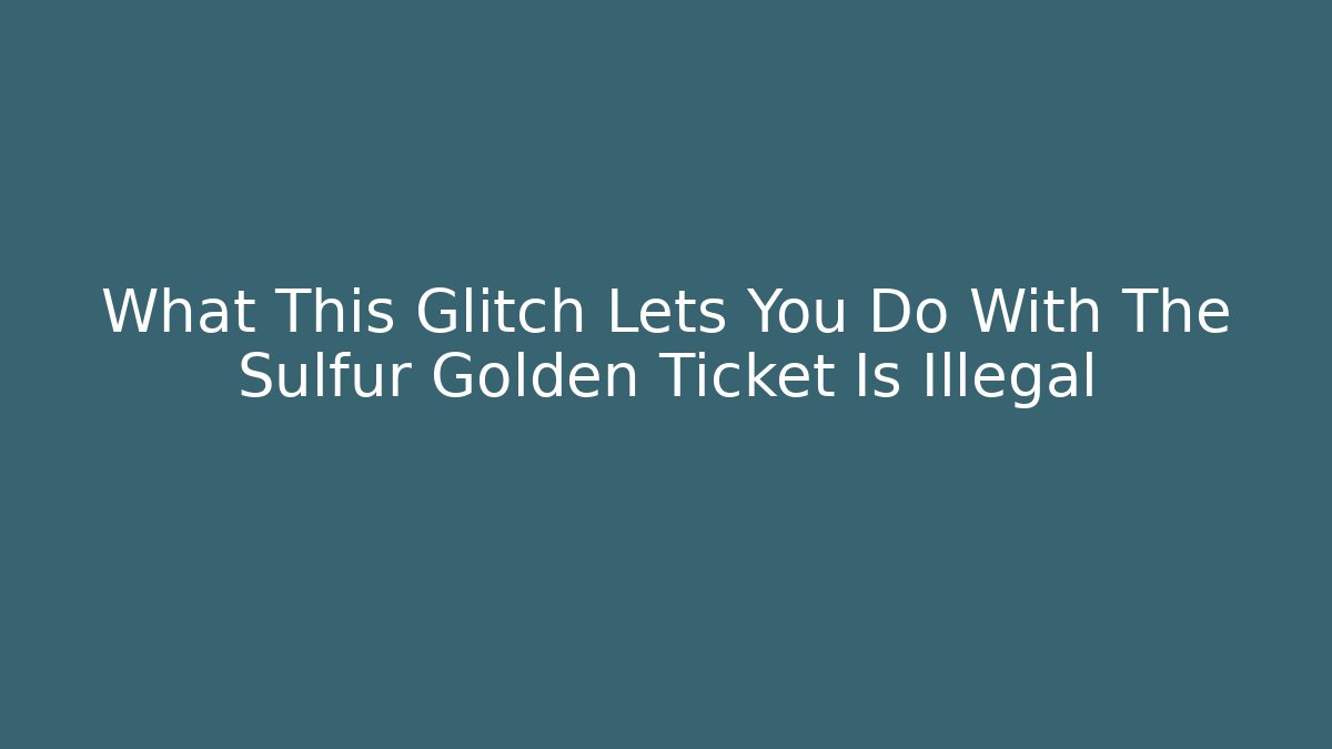 What This Glitch Lets You Do With The Sulfur Golden Ticket Is Illegal