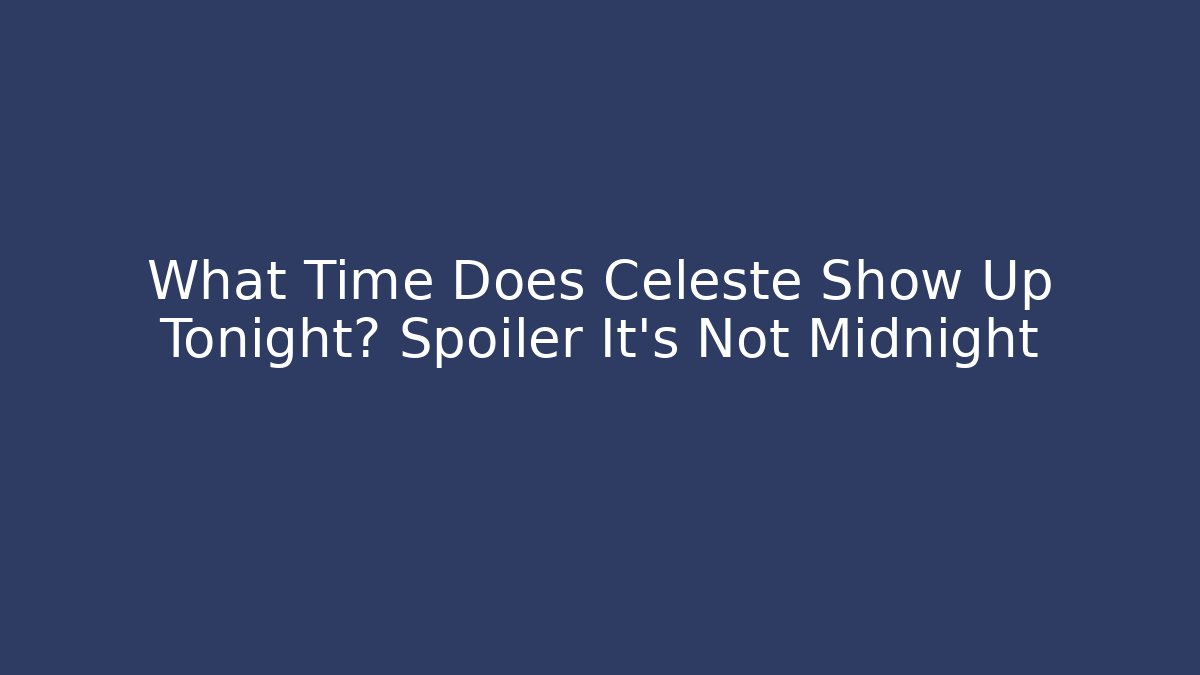 What Time Does Celeste Show Up Tonight? Spoiler It's Not Midnight