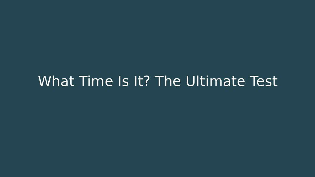 What Time Is It? The Ultimate Test