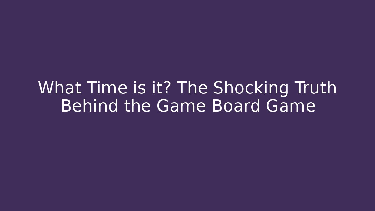 What Time is it? The Shocking Truth Behind the Game Board Game - Andrea Zevedo
