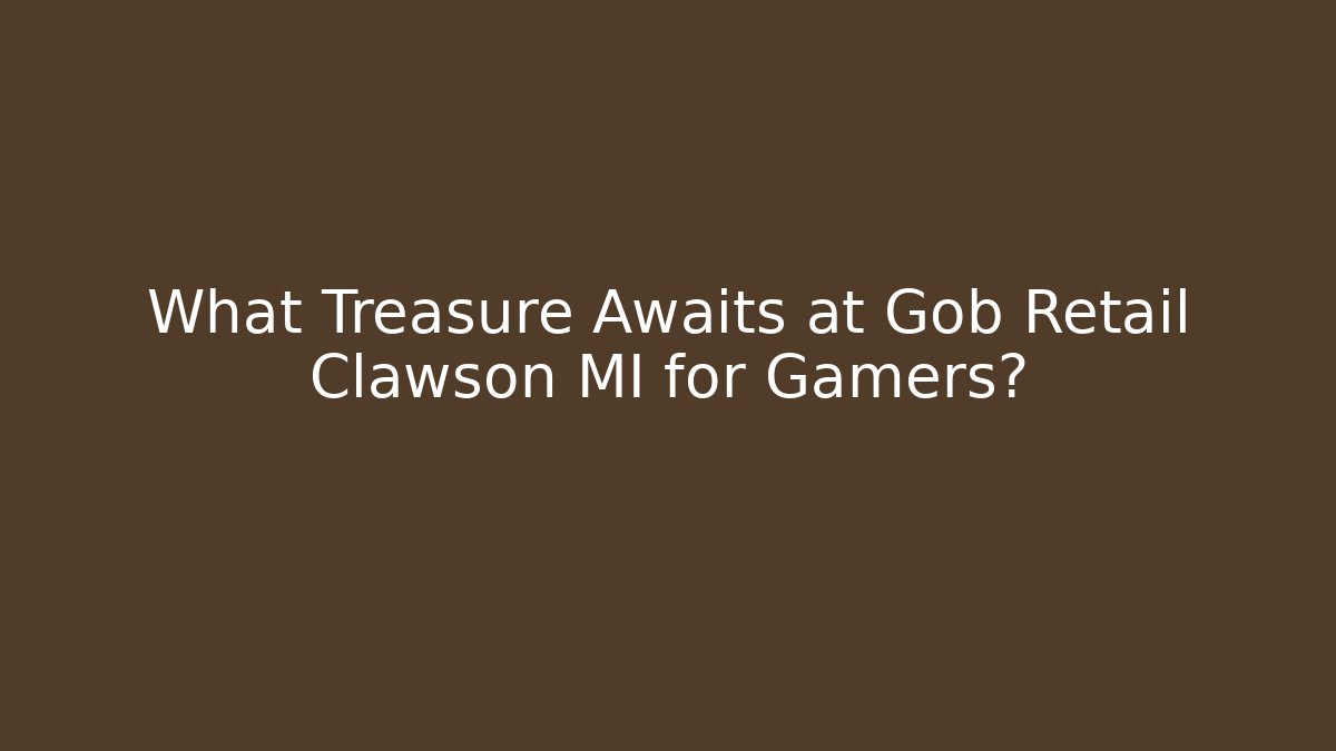What Treasure Awaits at Gob Retail Clawson MI for Gamers?