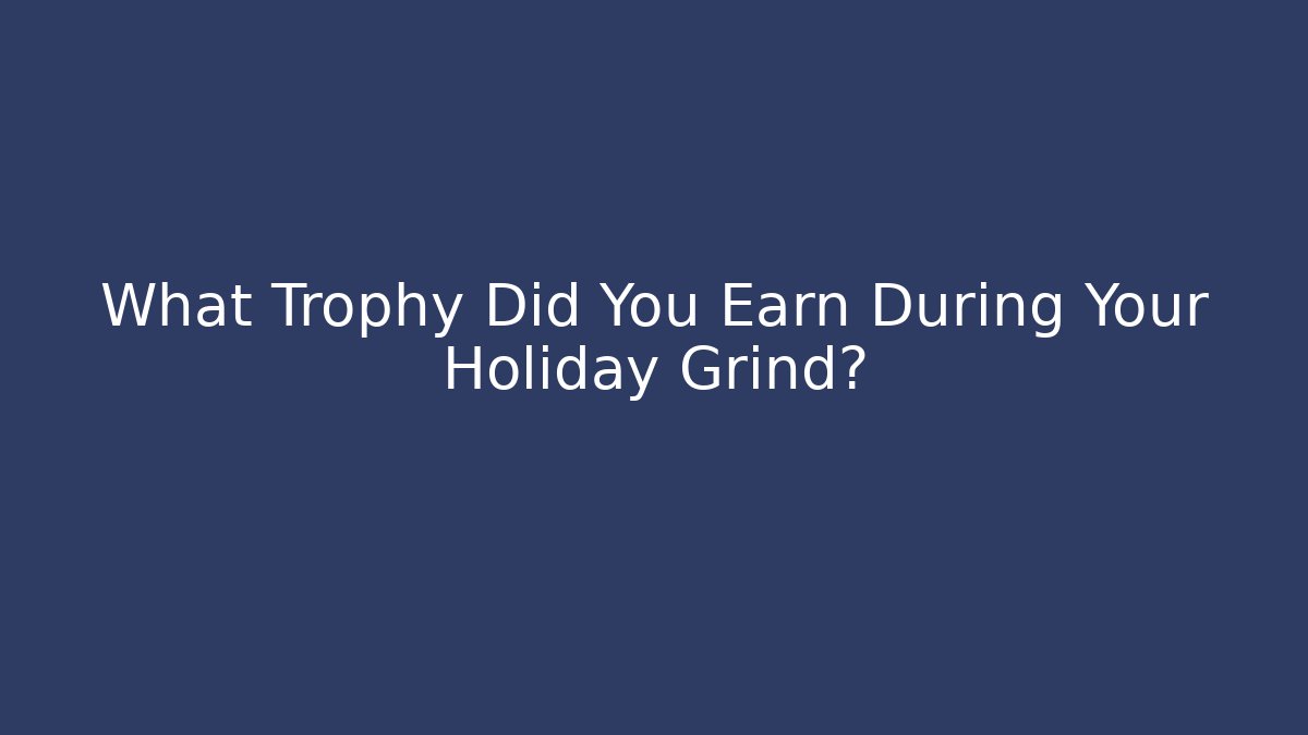 What Trophy Did You Earn During Your Holiday Grind?