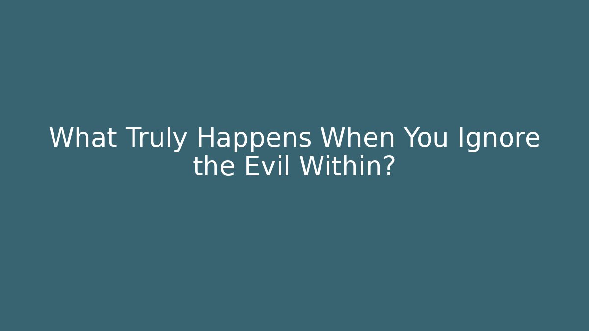 What Truly Happens When You Ignore the Evil Within?