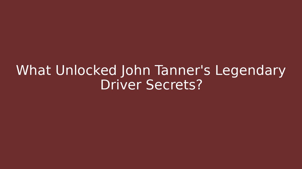 What Unlocked John Tanner's Legendary Driver Secrets?