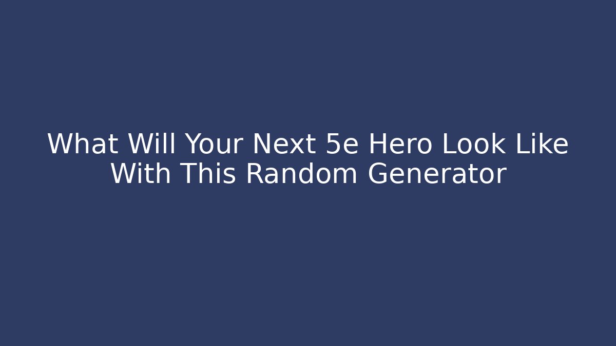 What Will Your Next 5e Hero Look Like With This Random Generator