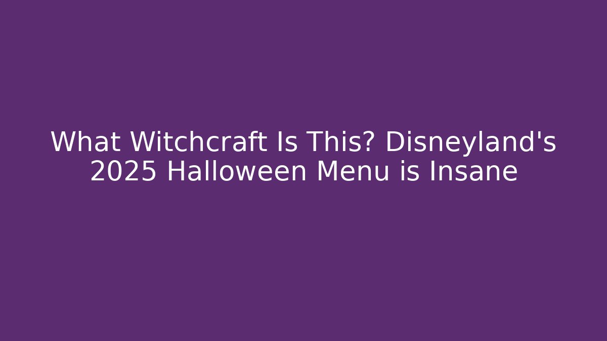 What Witchcraft Is This? Disneyland’s 2025 Halloween Menu is Insane