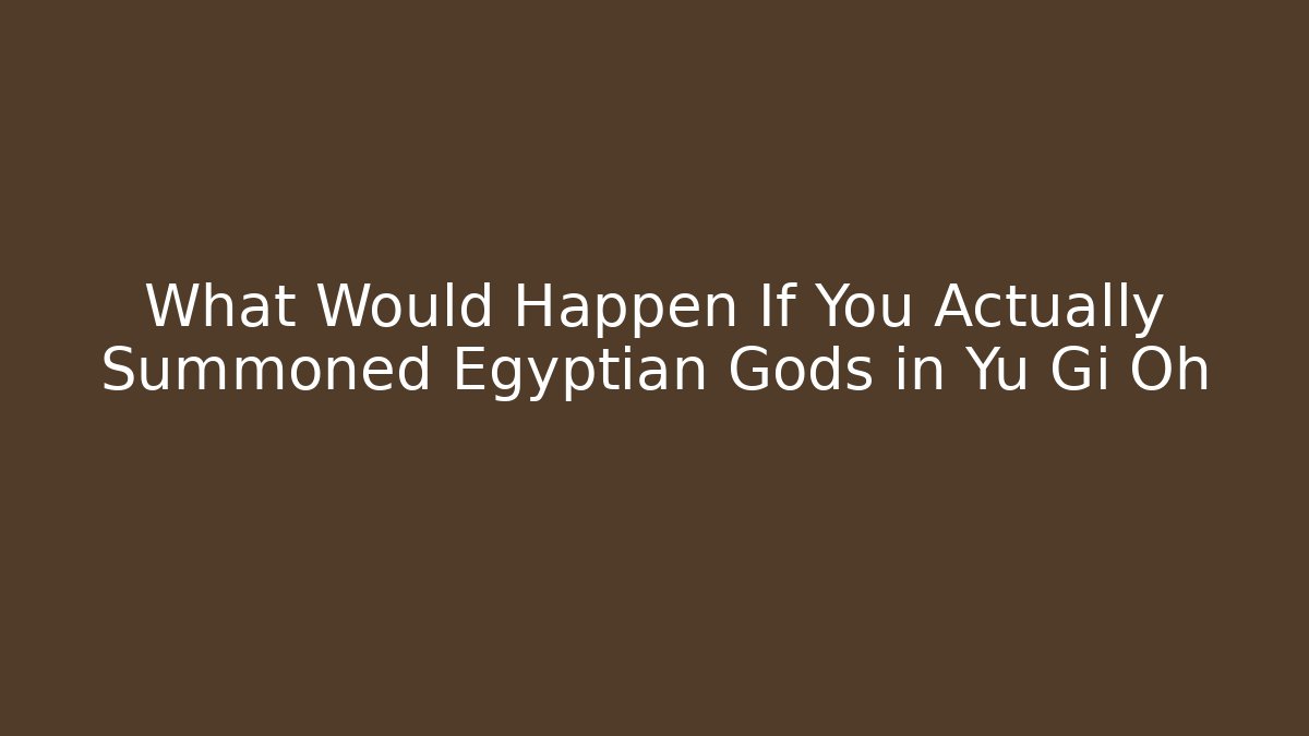What Would Happen If You Actually Summoned Egyptian Gods in Yu Gi Oh