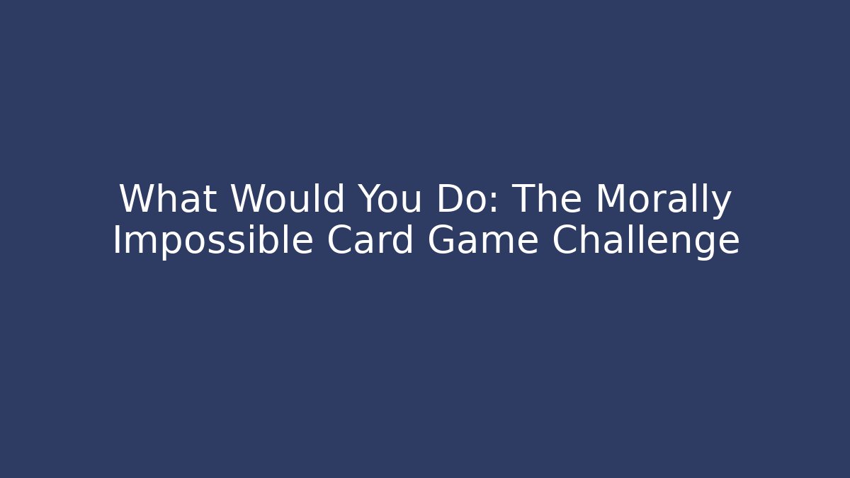 What Would You Do: The Morally Impossible Card Game Challenge - Andrea Zevedo