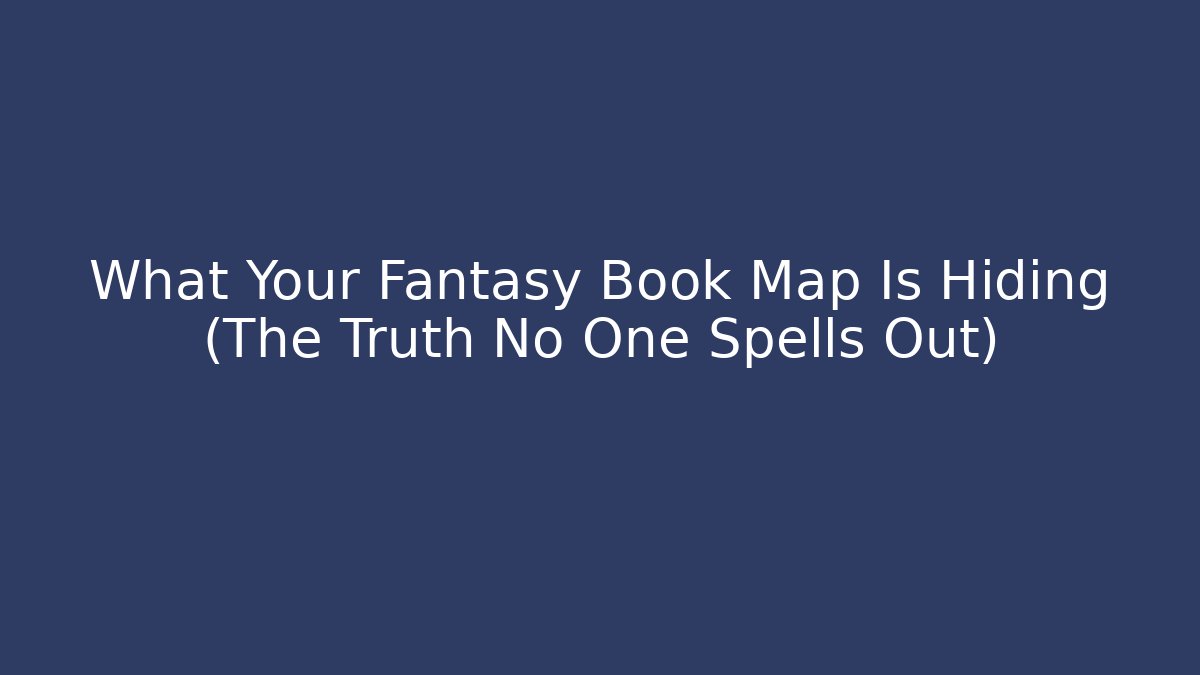 What Your Fantasy Book Map Is Hiding (The Truth No One Spells Out)