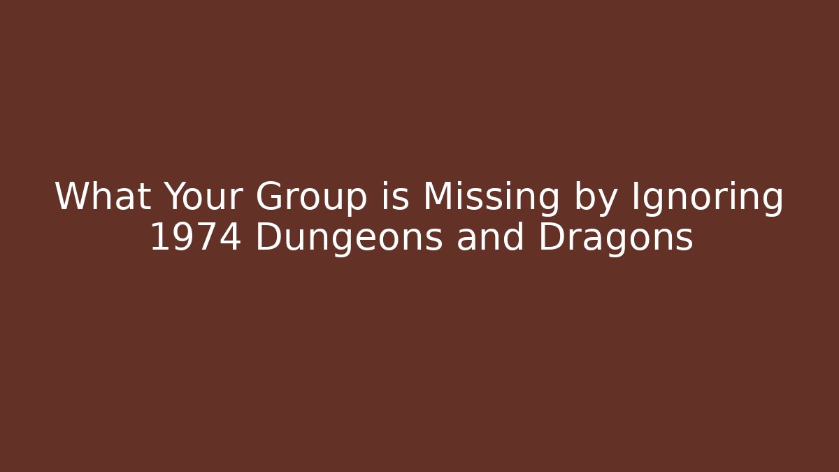 What Your Group is Missing by Ignoring 1974 Dungeons and Dragons